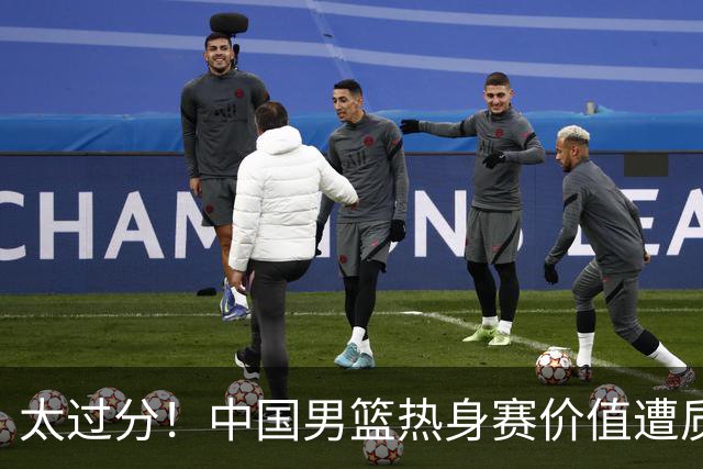 太过分！中国男篮热身赛价值遭质疑，花费重金邀请，对方敷衍出征