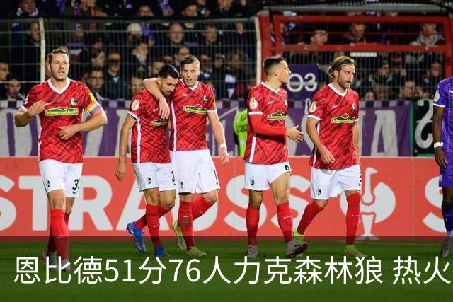 恩比德51分76人力克森林狼 热火送魔术3连败